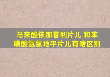 马来酸依那普利片儿 和苯磺酸氨氯地平片儿有啥区别